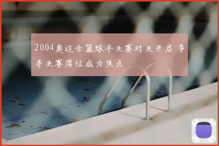 2004奥运会篮球半决赛对决开启 争夺决赛席位成为焦点