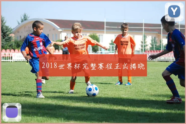 2018世界杯完整赛程正式揭晓