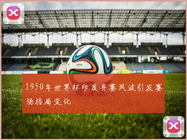 1950年世界杯印度弃赛风波引发赛场格局变化