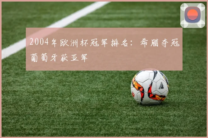 2004年欧洲杯冠军排名：希腊夺冠葡萄牙获亚军