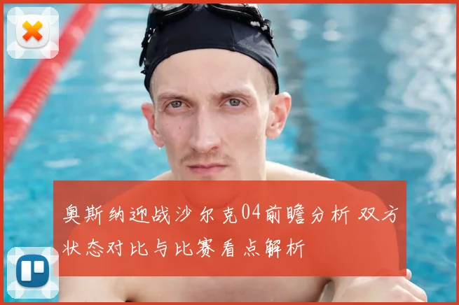 奥斯纳迎战沙尔克04前瞻分析 双方状态对比与比赛看点解析