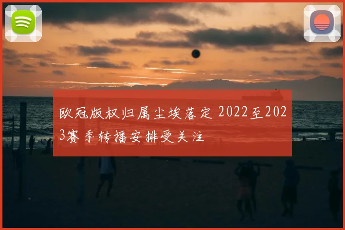 欧冠版权归属尘埃落定 2022至2023赛季转播安排受关注