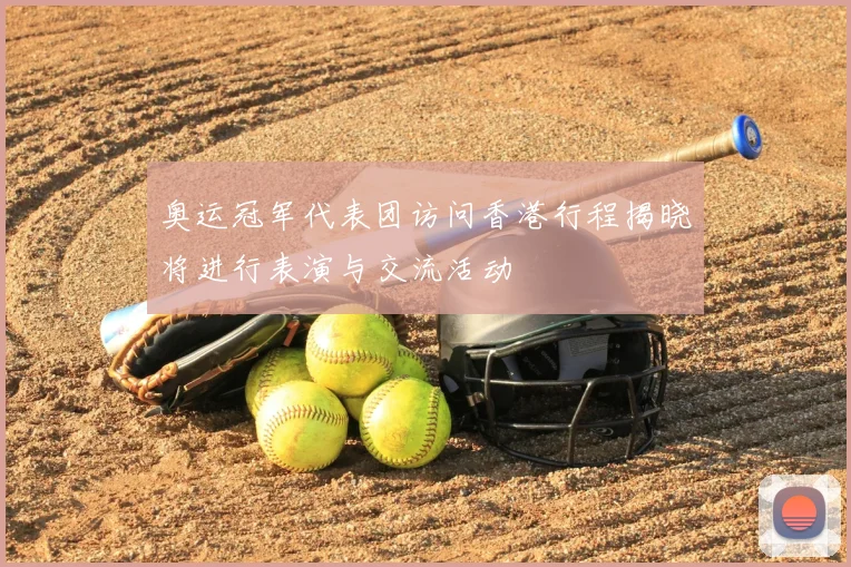 奥运冠军代表团访问香港行程揭晓将进行表演与交流活动