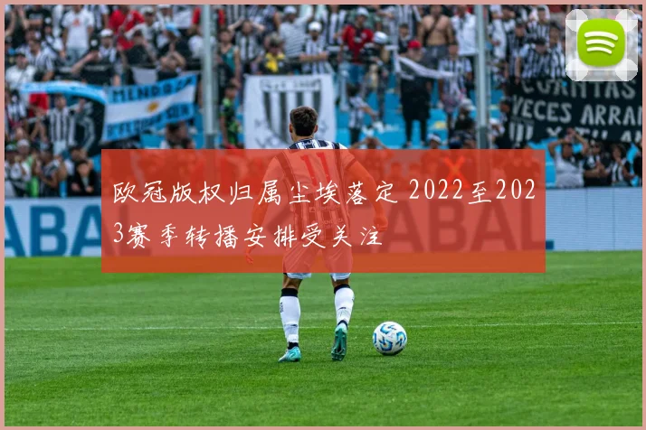 欧冠版权归属尘埃落定 2022至2023赛季转播安排受关注