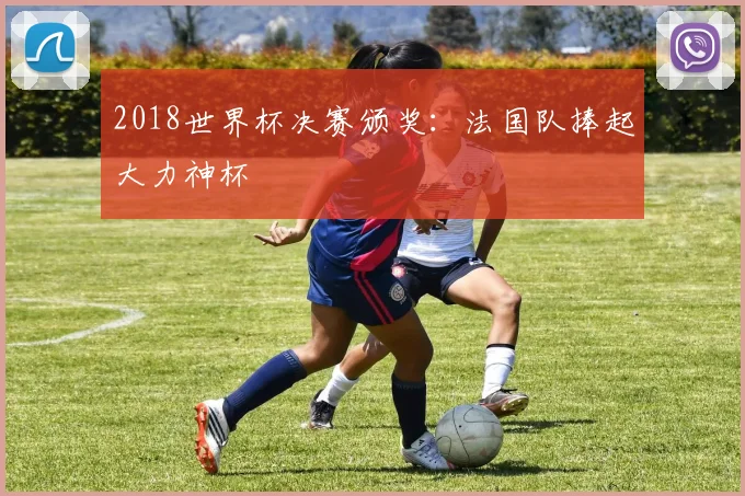 2018世界杯决赛颁奖：法国队捧起大力神杯