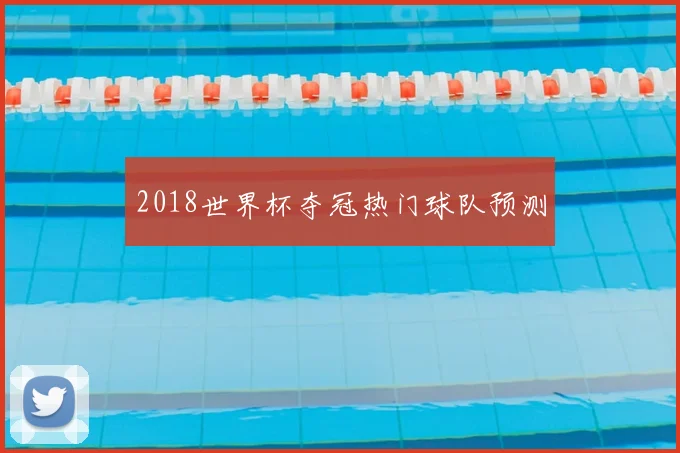 2018世界杯夺冠热门球队预测