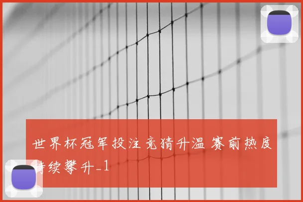 世界杯冠军投注竞猜升温 赛前热度持续攀升_1