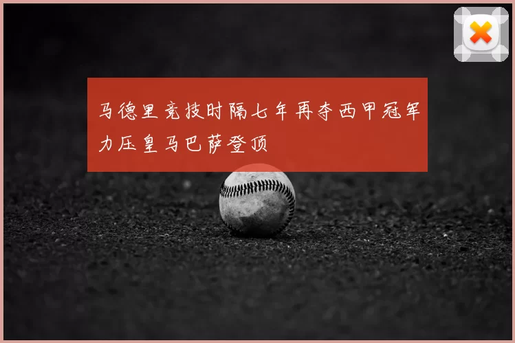 马德里竞技时隔七年再夺西甲冠军力压皇马巴萨登顶