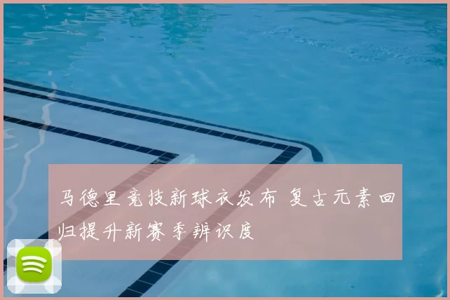 马德里竞技新球衣发布 复古元素回归提升新赛季辨识度