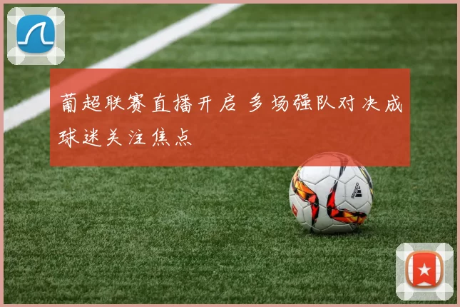 葡超联赛直播开启 多场强队对决成球迷关注焦点