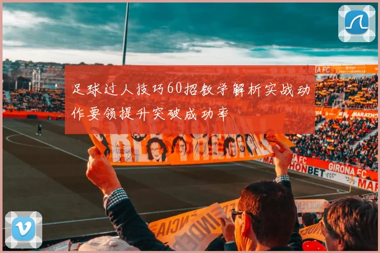足球过人技巧60招教学解析实战动作要领提升突破成功率