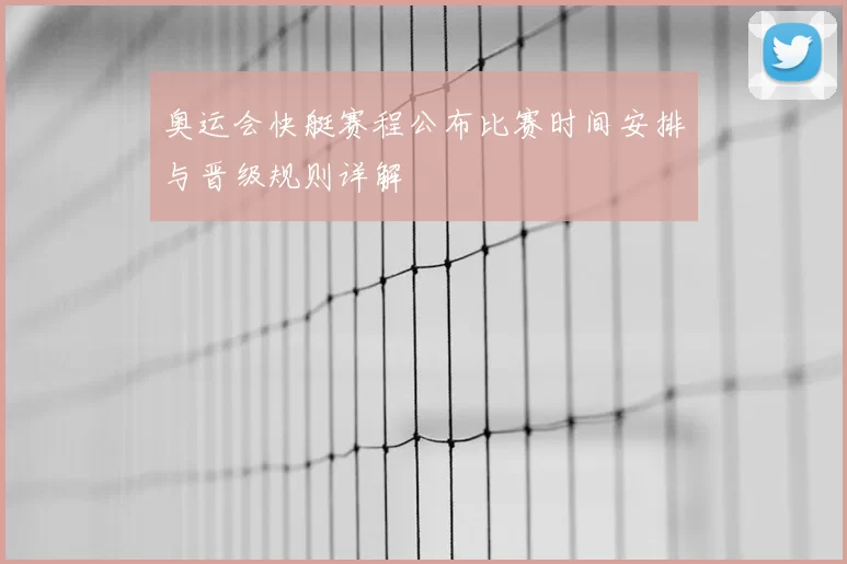 奥运会快艇赛程公布比赛时间安排与晋级规则详解