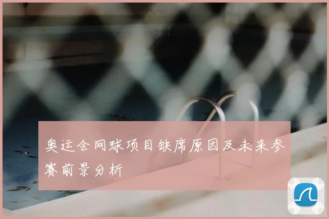 奥运会网球项目缺席原因及未来参赛前景分析
