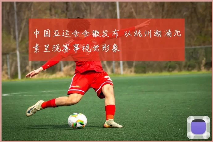 中国亚运会会徽发布 以杭州潮涌元素呈现赛事视觉形象