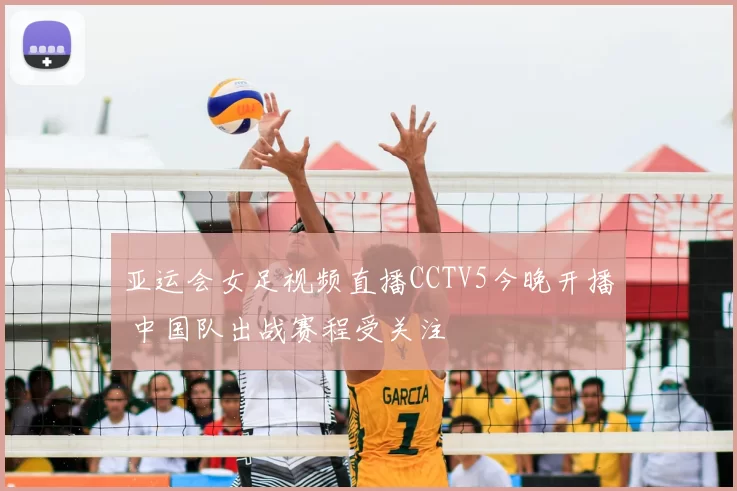 亚运会女足视频直播CCTV5今晚开播 中国队出战赛程受关注