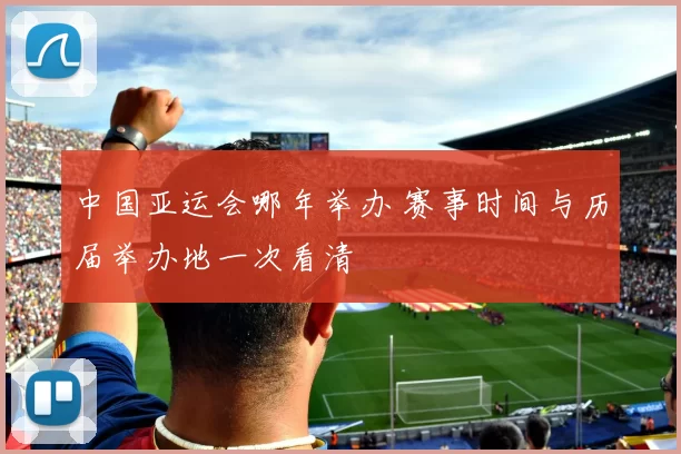 中国亚运会哪年举办 赛事时间与历届举办地一次看清