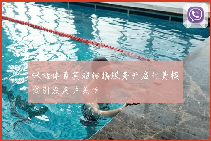 咪咕体育英超转播服务开启付费模式引发用户关注