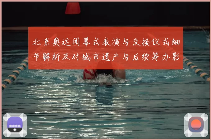 北京奥运闭幕式表演与交接仪式细节解析及对城市遗产与后续筹办影响