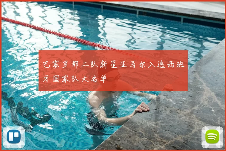 巴塞罗那二队新星亚马尔入选西班牙国家队大名单