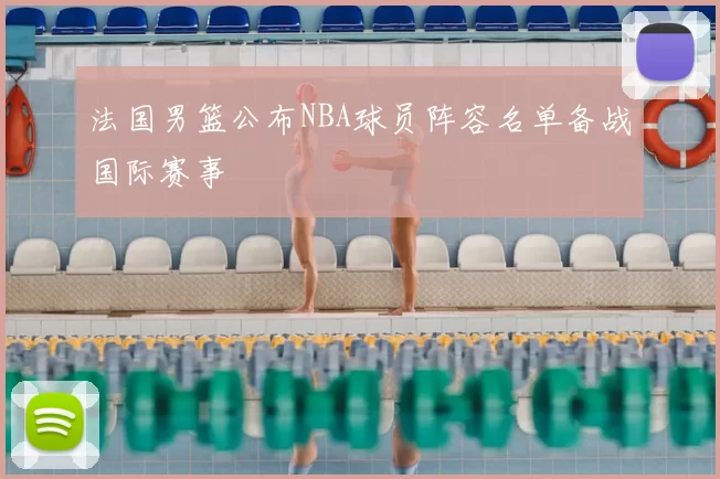 法国男篮公布NBA球员阵容名单备战国际赛事