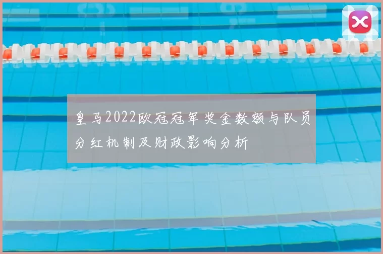 皇马2022欧冠冠军奖金数额与队员分红机制及财政影响分析