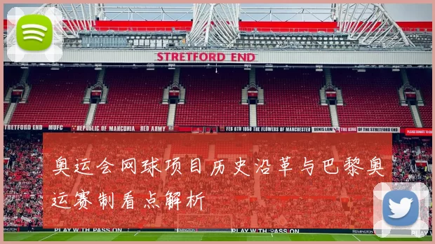 奥运会网球项目历史沿革与巴黎奥运赛制看点解析