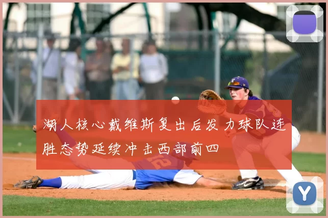 湖人核心戴维斯复出后发力球队连胜态势延续冲击西部前四