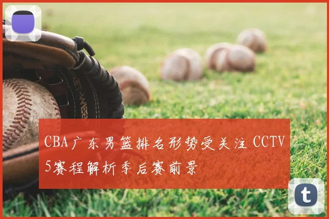 CBA广东男篮排名形势受关注 CCTV5赛程解析季后赛前景
