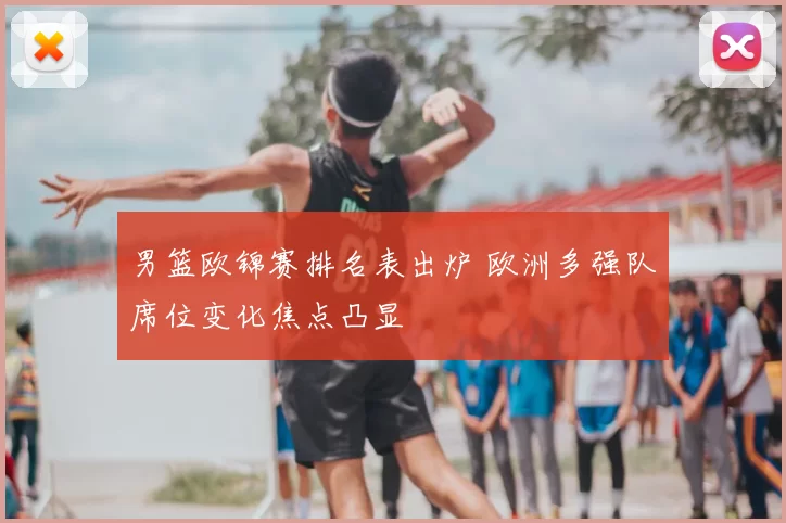 男篮欧锦赛排名表出炉 欧洲多强队席位变化焦点凸显