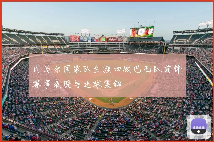 内马尔国家队生涯回顾巴西队前锋赛事表现与进球集锦