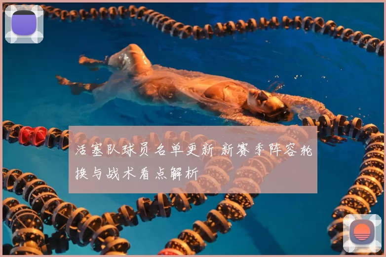 活塞队球员名单更新 新赛季阵容轮换与战术看点解析