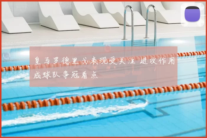 皇马罗德里戈表现受关注 进攻作用成球队争冠看点