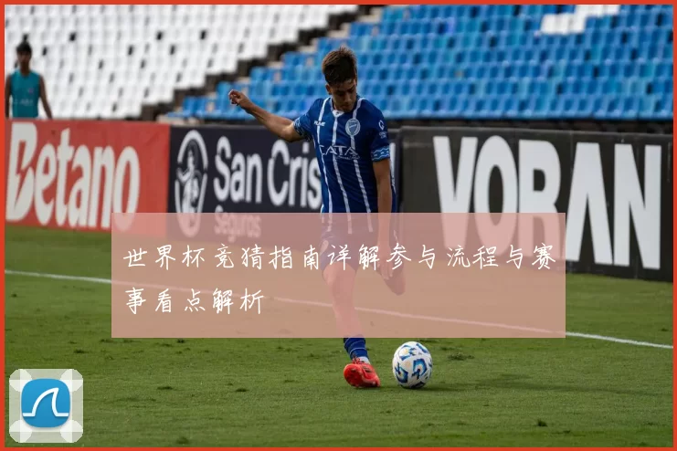 世界杯竞猜指南详解参与流程与赛事看点解析