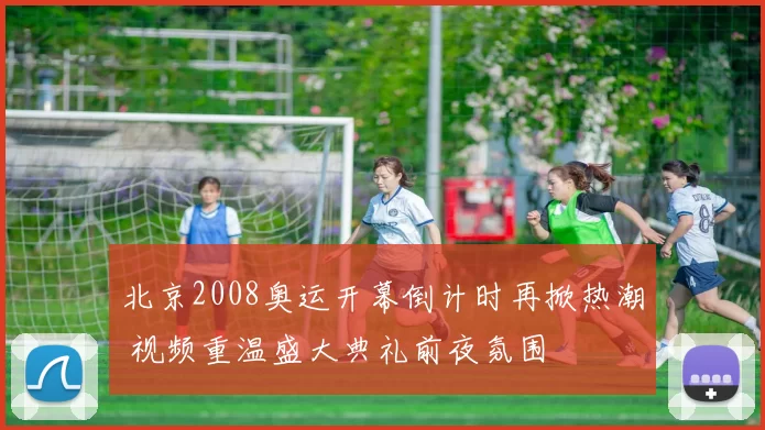 北京2008奥运开幕倒计时再掀热潮 视频重温盛大典礼前夜氛围