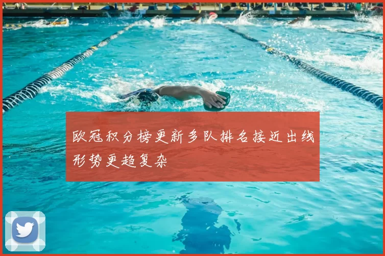 欧冠积分榜更新多队排名接近出线形势更趋复杂