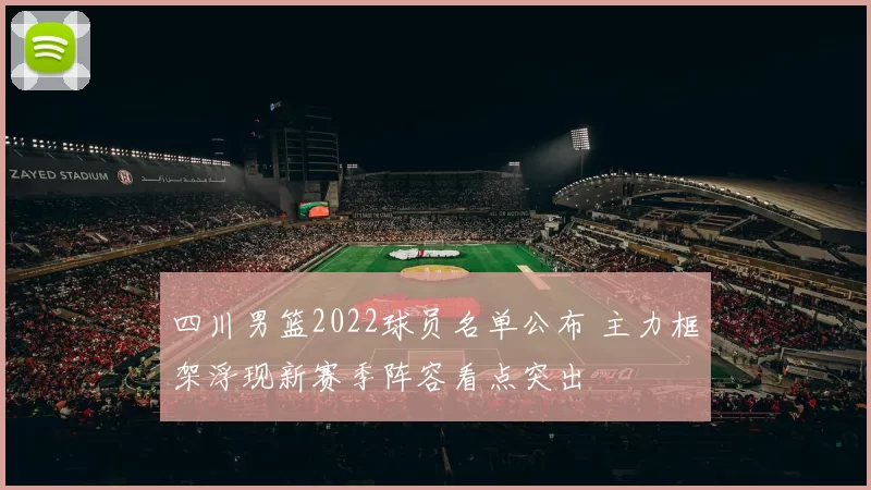 四川男篮2022球员名单公布 主力框架浮现新赛季阵容看点突出