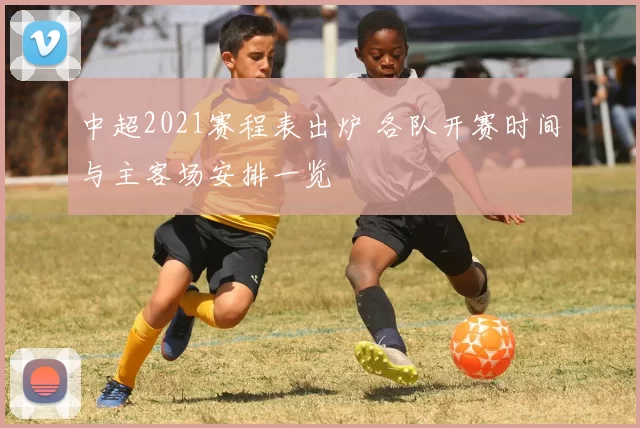 中超2021赛程表出炉 各队开赛时间与主客场安排一览