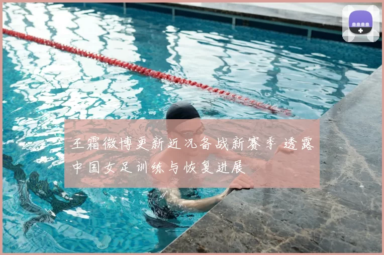 王霜微博更新近况备战新赛季 透露中国女足训练与恢复进展