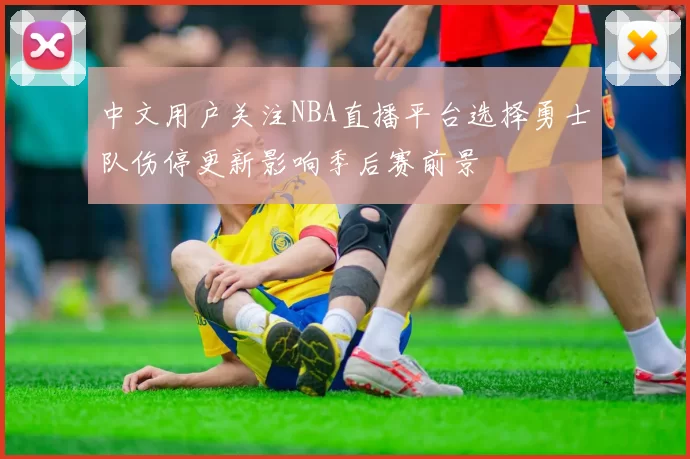 中文用户关注NBA直播平台选择勇士队伤停更新影响季后赛前景