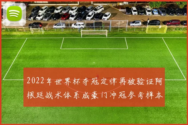 2022年世界杯夺冠定律再被验证阿根廷战术体系成豪门冲冠参考样本
