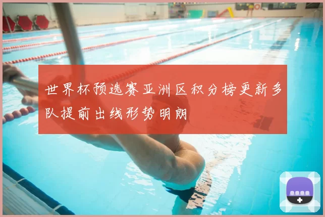 世界杯预选赛亚洲区积分榜更新多队提前出线形势明朗