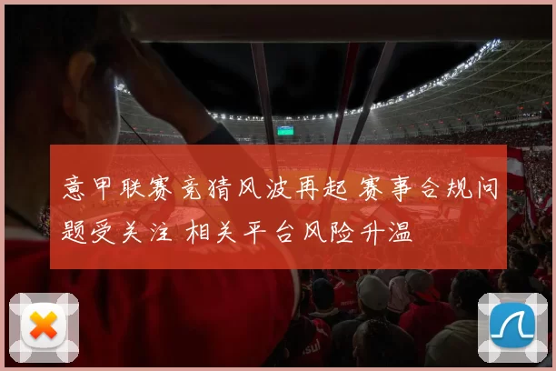 意甲联赛竞猜风波再起 赛事合规问题受关注 相关平台风险升温