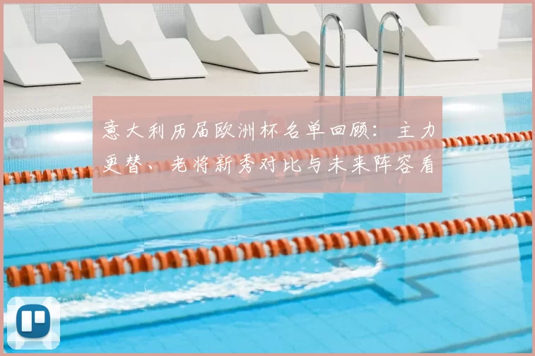 意大利历届欧洲杯名单回顾：主力更替、老将新秀对比与未来阵容看点