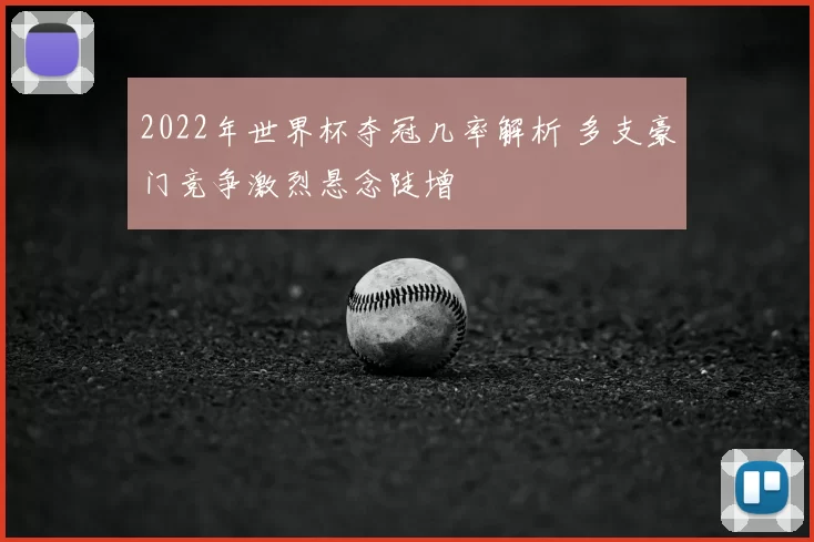 2022年世界杯夺冠几率解析 多支豪门竞争激烈悬念陡增
