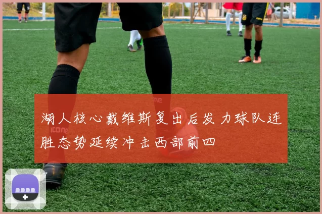 湖人核心戴维斯复出后发力球队连胜态势延续冲击西部前四