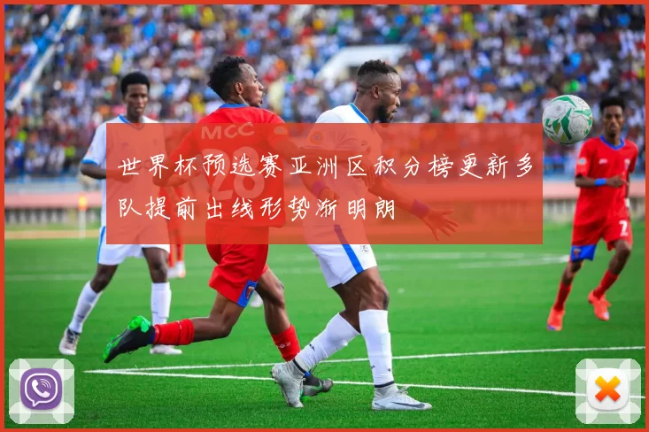 世界杯预选赛亚洲区积分榜更新多队提前出线形势渐明朗