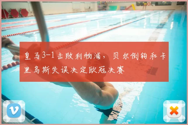 皇马3-1击败利物浦，贝尔倒钩和卡里乌斯失误决定欧冠决赛